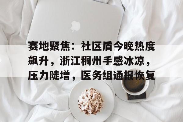 NG体育娱乐赛地聚焦：社区盾今晚热度飙升，浙江稠州手感冰凉，压力陡增，医务组通报恢复的简单介绍